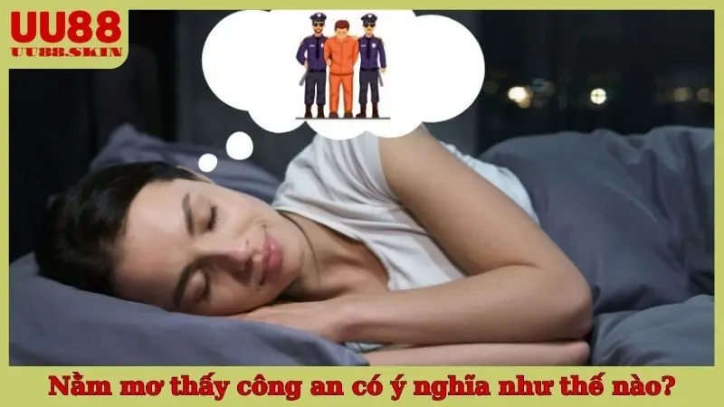 Nằm mơ thấy công an có ý nghĩa như thế nào?